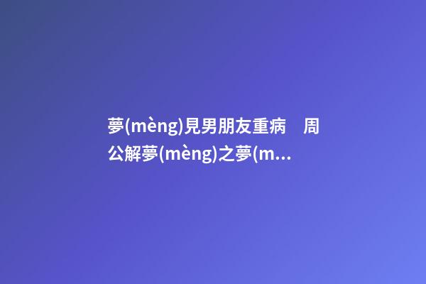 夢(mèng)見男朋友重病　周公解夢(mèng)之夢(mèng)到男朋友重病